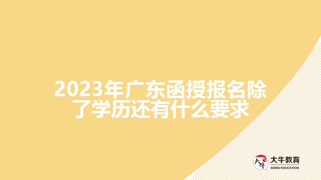 2023年廣東函授報名除了學(xué)歷還有什么要求