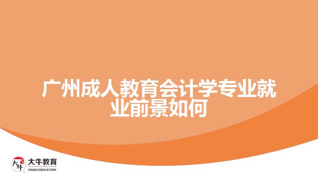 廣州成人教育會(huì)計(jì)學(xué)專業(yè)就業(yè)前景如何