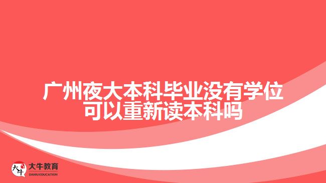 廣州夜大本科畢業(yè)沒有學(xué)位可以重新讀本科嗎