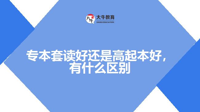 專本套讀好還是高起本好，有什么區(qū)別