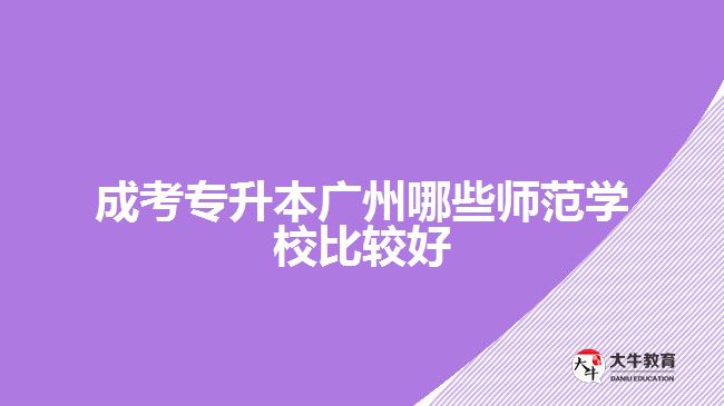 成考專升本廣州哪些師范學(xué)校比較好