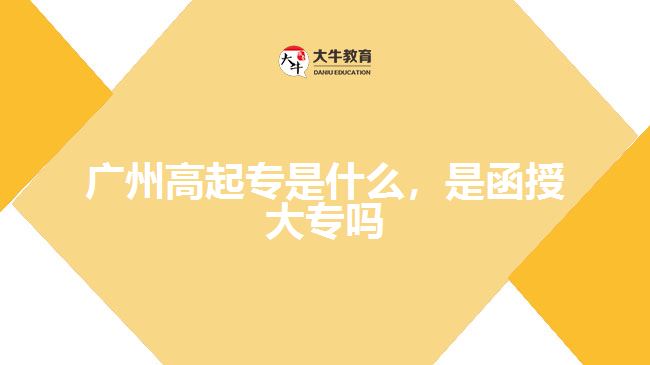 廣州高起專是什么，是函授大專嗎