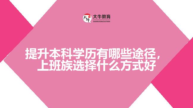 提升本科學歷有哪些途徑，上班族選擇什么方式好