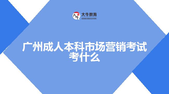 廣州成人本科市場營銷考試考什么