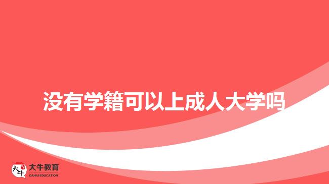 沒有學(xué)籍可以上成人大學(xué)嗎