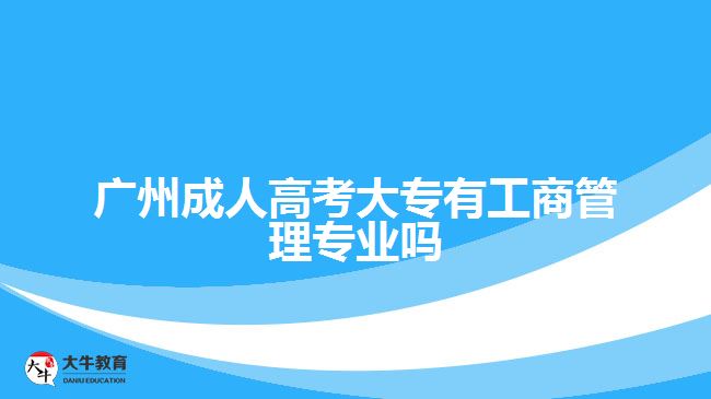 廣州成人高考大專有工商管理專業(yè)嗎