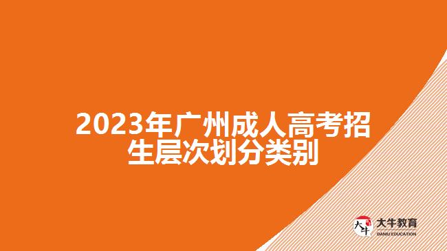 2023年廣州成人高考招生層次劃分類別