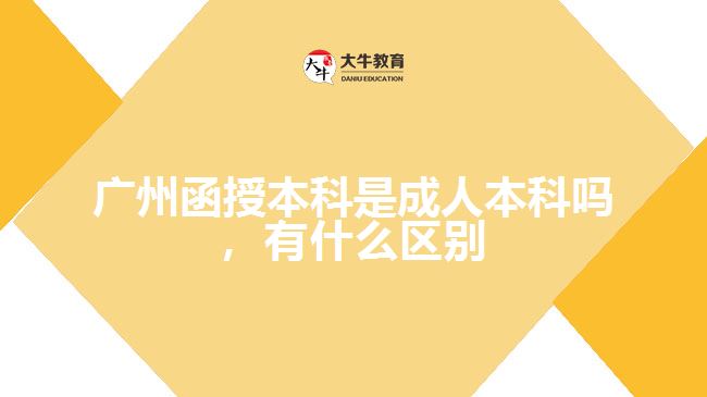 廣州函授本科是成人本科嗎，有什么區(qū)別