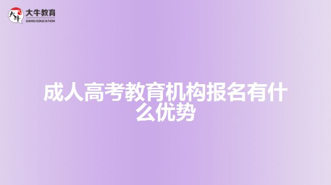 成人高考教育機構(gòu)報名有什么優(yōu)勢