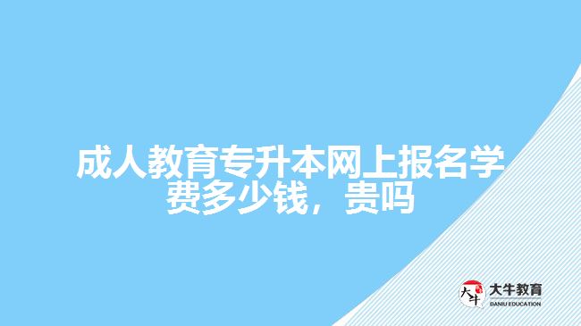 成人教育專升本網(wǎng)上報名學(xué)費(fèi)多少錢，貴嗎