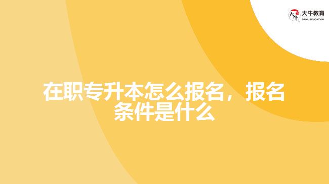 在職專升本怎么報(bào)名，報(bào)名條件是什么