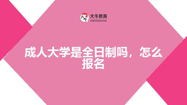 成人大學(xué)是全日制嗎，怎么報(bào)名