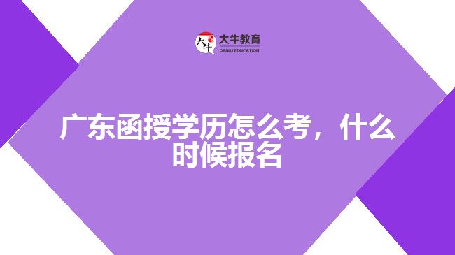 廣東函授學(xué)歷怎么考，什么時(shí)候報(bào)名