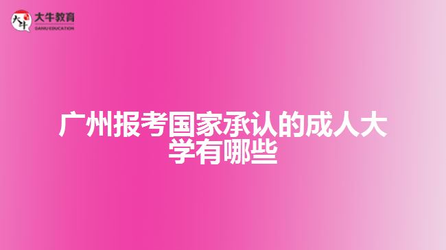 廣州報(bào)考國(guó)家承認(rèn)的成人大學(xué)有哪些