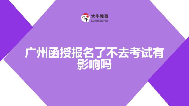 廣州函授報名了不去考試有影響嗎