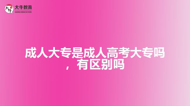 成人大專是成人高考大專嗎，有區(qū)別嗎