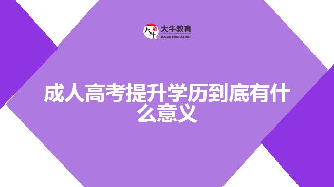 成人高考提升學歷到底有什么意義