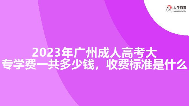 2023年廣州成人高考大專學費一共多少錢，收費標準是什么