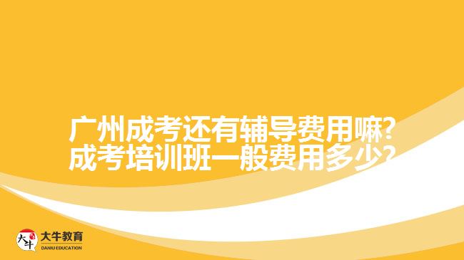 廣州成考還有輔導(dǎo)費(fèi)用嘛?成考培訓(xùn)班一般費(fèi)用多少?