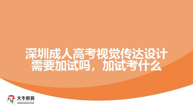 深圳成人高考視覺傳達設計需要加試嗎，加試考什么