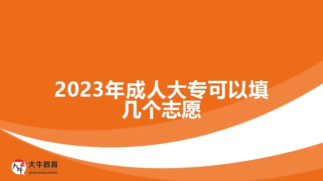 2023年成人大專可以填幾個志愿