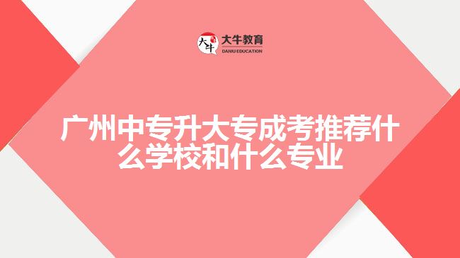 廣州中專升大專成考推薦什么學校和什么專業(yè)業(yè)