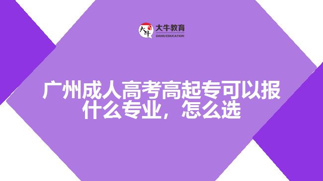 廣州成人高考高起專可以報什么專業(yè)，怎么選