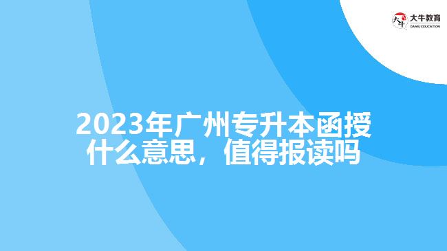 2023年廣州專升本函授什么意思，值得報讀嗎