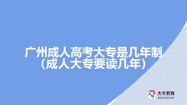 廣州成人高考大專是幾年制（成人大專要讀幾年）