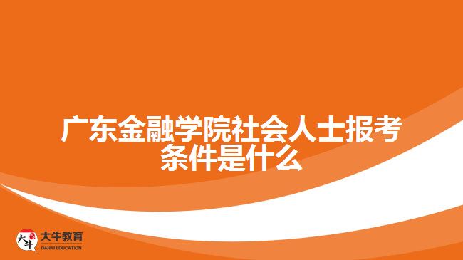 廣東金融學(xué)院社會人士報(bào)考條件是什么