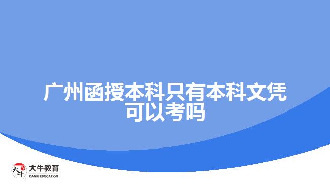 廣州函授本科只有本科文憑可以考嗎