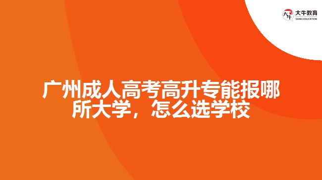 廣州成人高考高升專能報哪所大學，怎么選學校