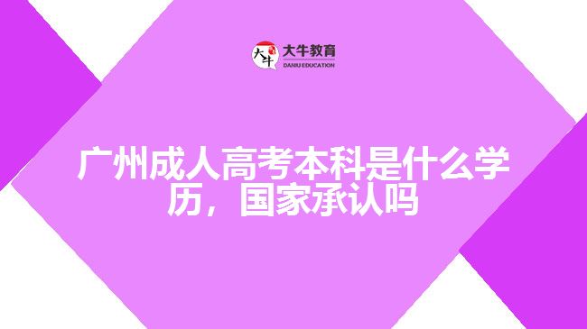 廣州成人高考本科是什么學(xué)歷，國(guó)家承認(rèn)嗎