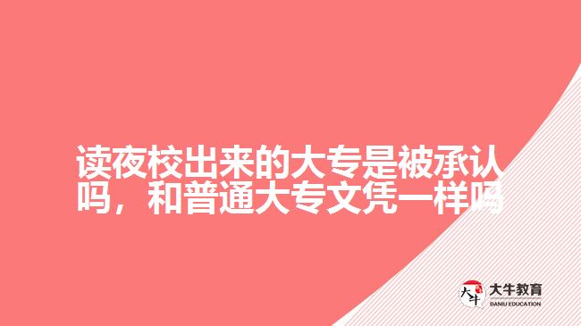 讀夜校出來的大專是被承認(rèn)嗎，和普通大專文憑一樣嗎