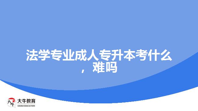 法學(xué)專業(yè)成人專升本考什么，難嗎