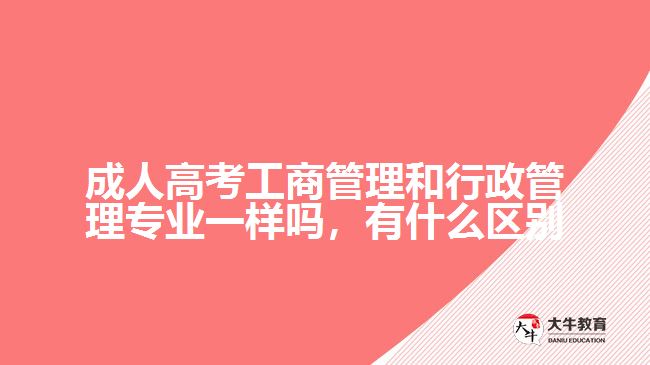 成人高考工商管理和行政管理專業(yè)一樣嗎，有什么區(qū)別