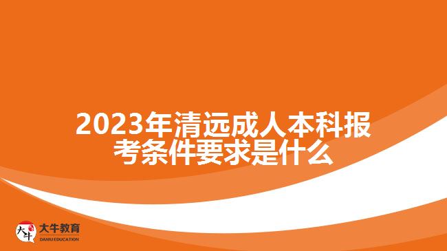 2023年清遠(yuǎn)成人本科報(bào)考條件要求是什么