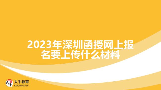 深圳函授網(wǎng)上報名要上傳什么材料