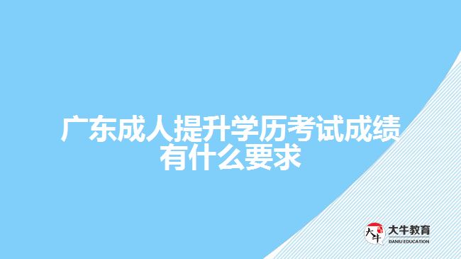 廣東成人提升學(xué)歷考試成績(jī)有什么要求