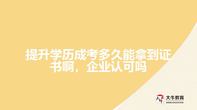 提升學(xué)歷成考多久能拿到證書啊，企業(yè)認可嗎