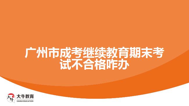 廣州市成考繼續(xù)教育期末考試不合格咋辦