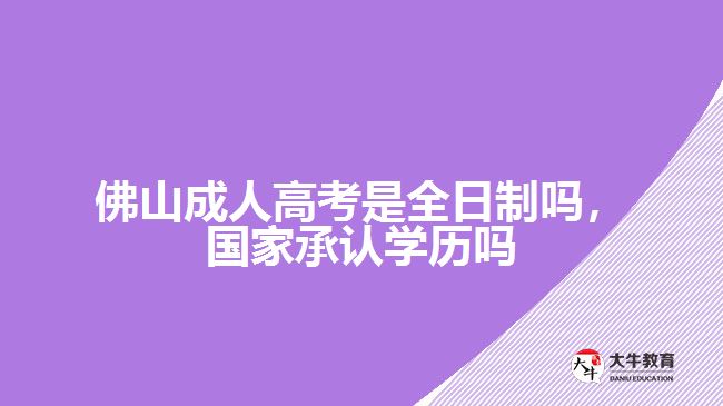 佛山成人高考是全日制嗎，國家承認(rèn)學(xué)歷嗎