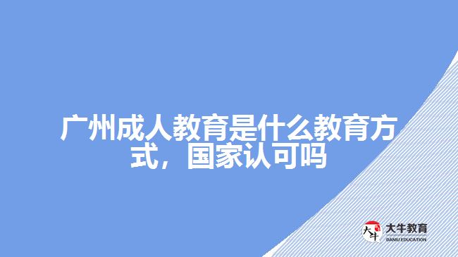 廣州成人教育是什么教育方式，國家認可嗎