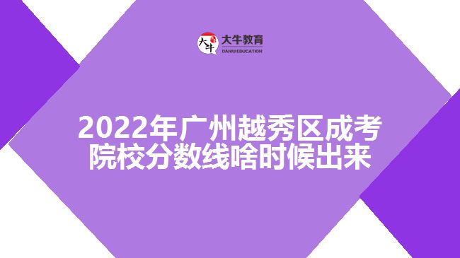 2022年廣州越秀區(qū)成考院校分數(shù)線啥時候出來