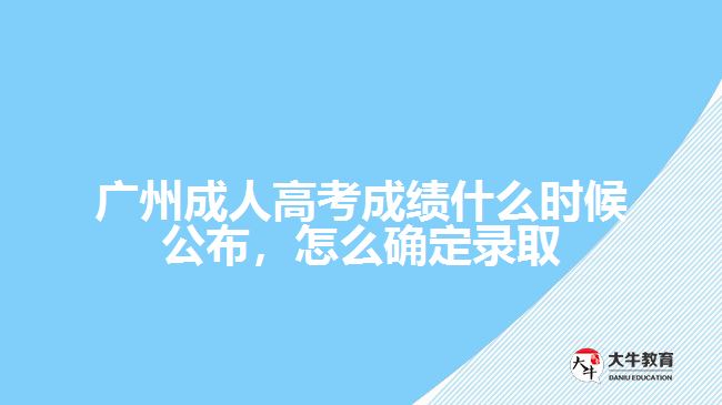 廣州成人高考成績什么時候公布，怎么確定錄取