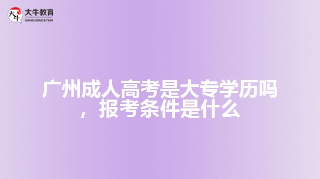 廣州成人高考是大專學(xué)歷嗎，報考條件