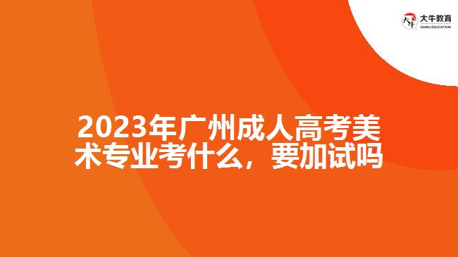 2023年廣州成人高考美術專業(yè)考什么