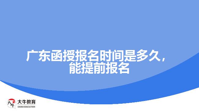 廣東函授報名時間是多久，能提前報名