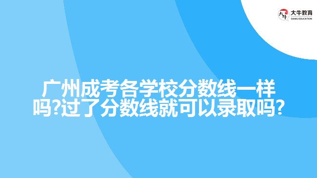 廣州成考各學(xué)校分數(shù)線一樣嗎?過了分數(shù)線就可以錄取嗎?