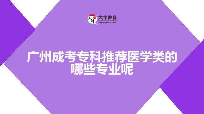 廣州成考專科推薦醫(yī)學類的哪些專業(yè)呢